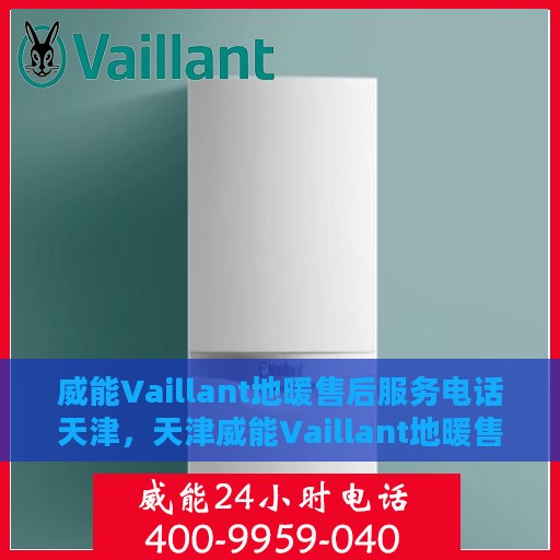 威能Vaillant地暖售后服务电话天津，天津威能Vaillant地暖售后服务热线及电话支持
