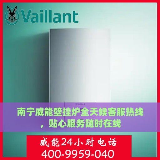 南宁威能壁挂炉全天候客服热线，贴心服务随时在线