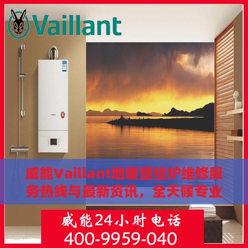 威能Vaillant地暖壁挂炉维修服务热线与最新资讯，全天候专业维修助力冬日温暖家居