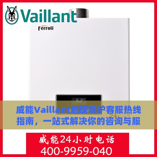 威能Vaillant地暖锅炉客服热线指南，一站式解决你的咨询与服务需求