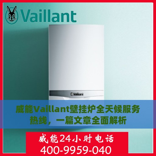 威能Vaillant壁挂炉全天候服务热线，一篇文章全面解析