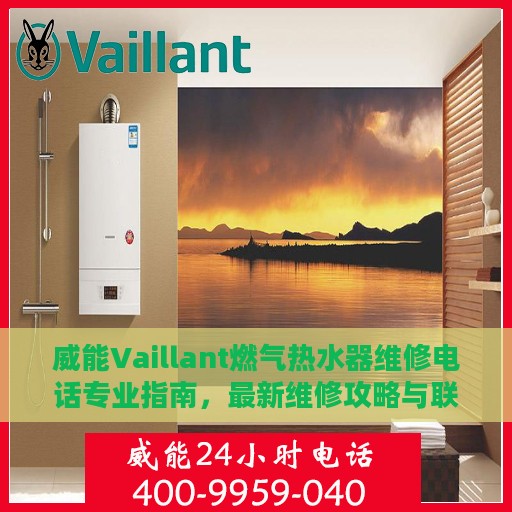 威能Vaillant燃气热水器维修电话专业指南，最新维修攻略与联系方式