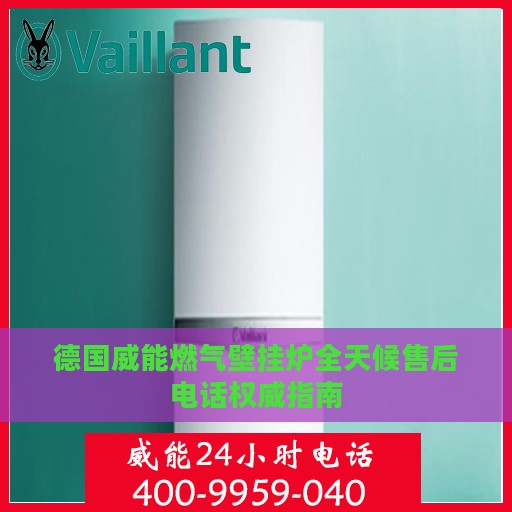 德国威能燃气壁挂炉全天候售后电话权威指南