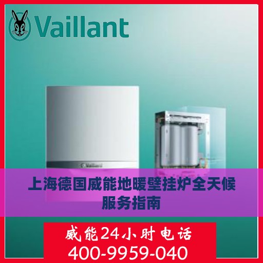 上海德国威能地暖壁挂炉全天候服务指南