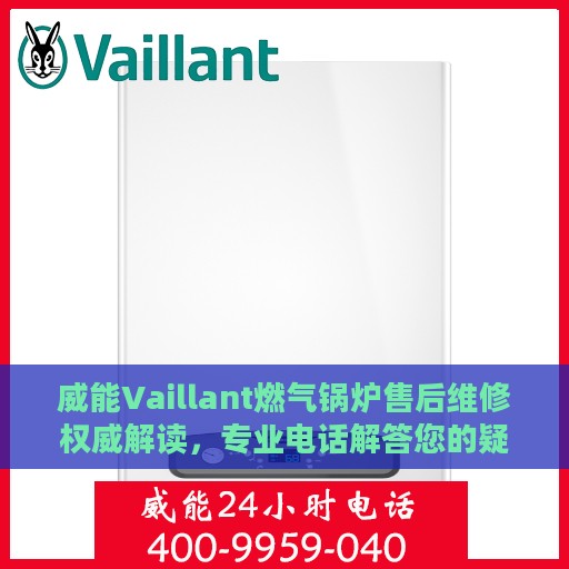 威能Vaillant燃气锅炉售后维修权威解读，专业电话解答您的疑虑