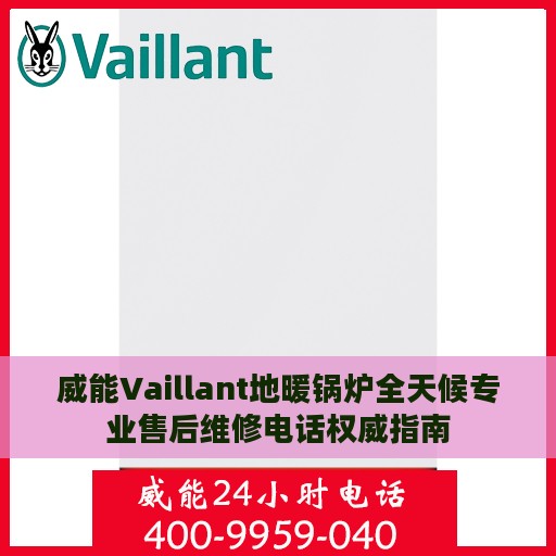 威能Vaillant地暖锅炉全天候专业售后维修电话权威指南