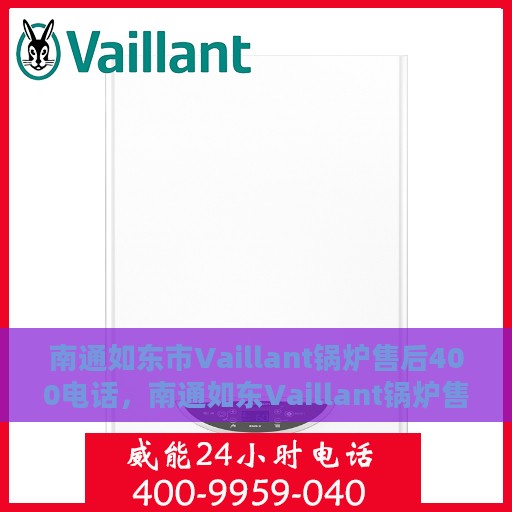 南通如东市Vaillant锅炉售后400电话，南通如东Vaillant锅炉售后专线，一站式服务与400电话支持