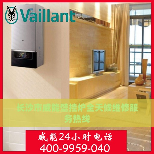 长沙市威能壁挂炉全天候维修服务热线