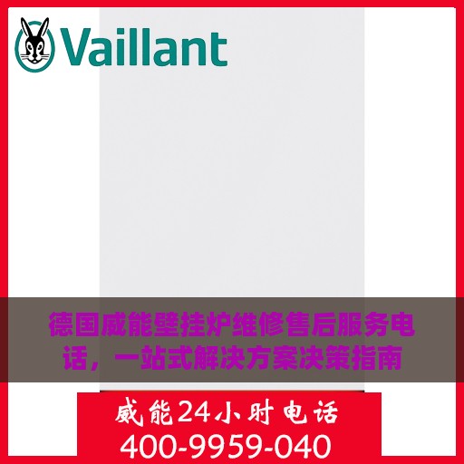 德国威能壁挂炉维修售后服务电话，一站式解决方案决策指南