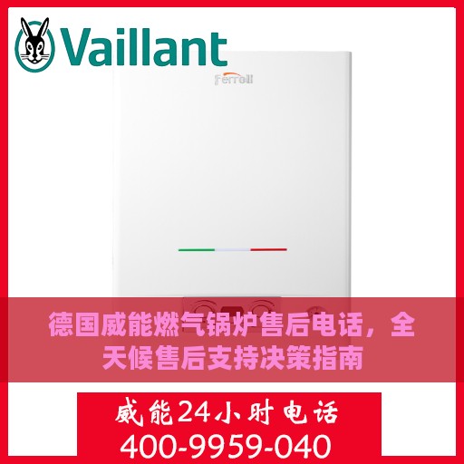 德国威能燃气锅炉售后电话，全天候售后支持决策指南