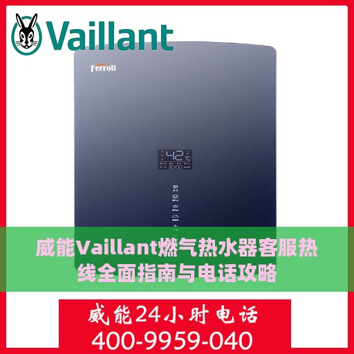 威能Vaillant燃气热水器客服热线全面指南与电话攻略