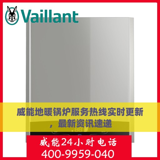 威能地暖锅炉服务热线实时更新，最新资讯速递