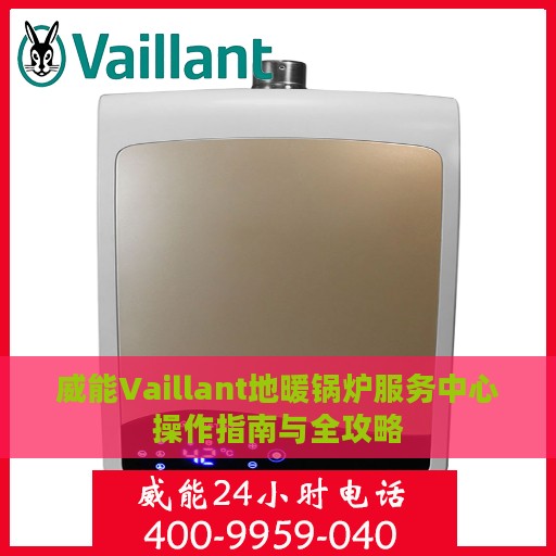 威能Vaillant地暖锅炉服务中心操作指南与全攻略