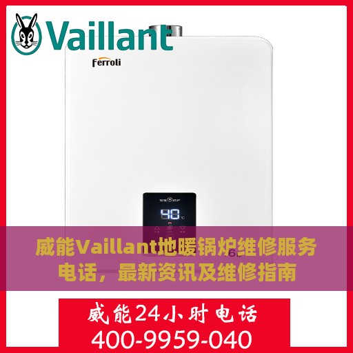 威能Vaillant地暖锅炉维修服务电话，最新资讯及维修指南