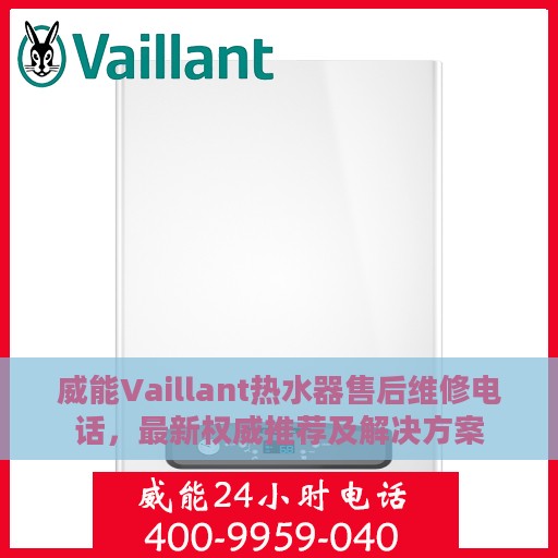 威能Vaillant热水器售后维修电话，最新权威推荐及解决方案