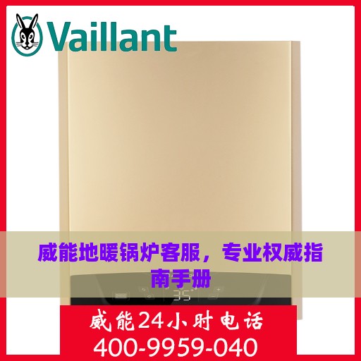 威能地暖锅炉客服，专业权威指南手册