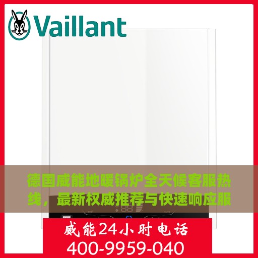 德国威能地暖锅炉全天候客服热线，最新权威推荐与快速响应服务