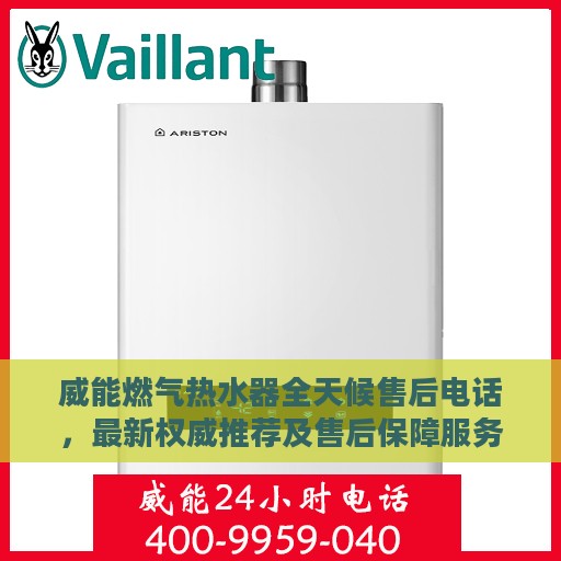 威能燃气热水器全天候售后电话，最新权威推荐及售后保障服务介绍