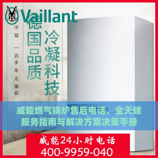 威能燃气锅炉售后电话，全天候服务指南与解决方案决策手册