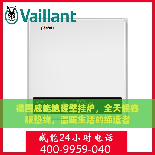 德国威能地暖壁挂炉，全天候客服热线，温暖生活的缔造者
