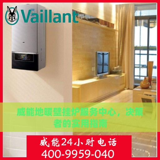 威能地暖壁挂炉服务中心，决策者的实用指南