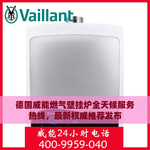 德国威能燃气壁挂炉全天候服务热线，最新权威推荐发布