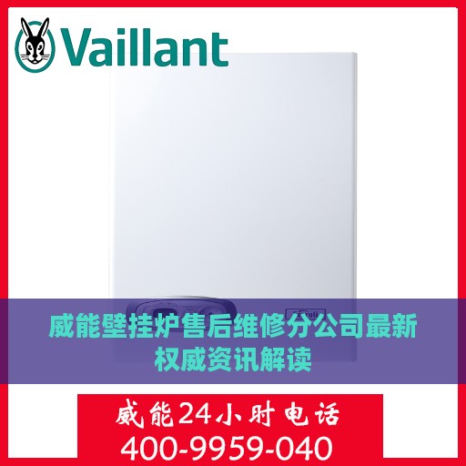 威能壁挂炉售后维修分公司最新权威资讯解读