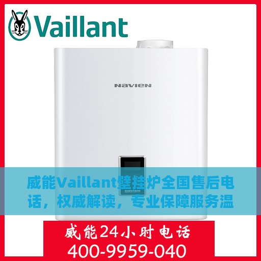 威能Vaillant壁挂炉全国售后电话，权威解读，专业保障服务温暖您的家