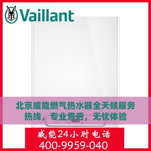 北京威能燃气热水器全天候服务热线，专业售后，无忧体验