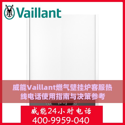 威能Vaillant燃气壁挂炉客服热线电话使用指南与决策参考