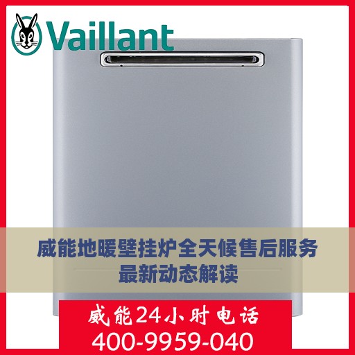 威能地暖壁挂炉全天候售后服务最新动态解读