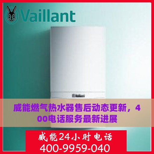 威能燃气热水器售后动态更新，400电话服务最新进展