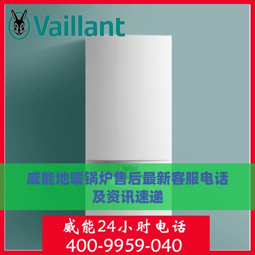 威能地暖锅炉售后最新客服电话及资讯速递