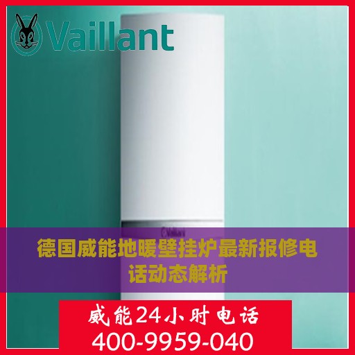 德国威能地暖壁挂炉最新报修电话动态解析