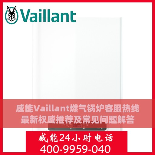威能Vaillant燃气锅炉客服热线最新权威推荐及常见问题解答