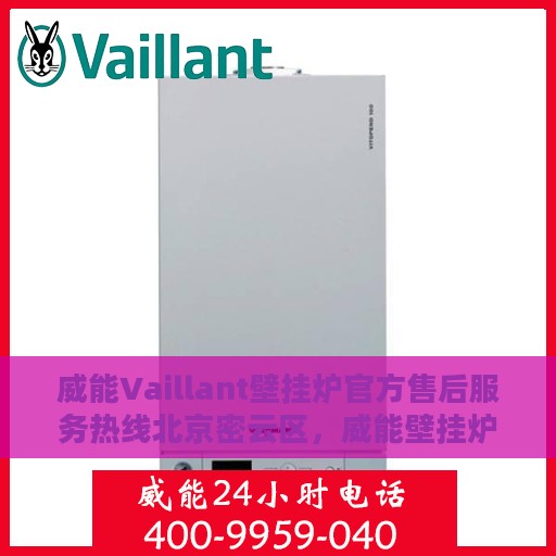 威能Vaillant壁挂炉官方售后服务热线北京密云区，威能壁挂炉北京密云区售后服务热线及专业维修支持