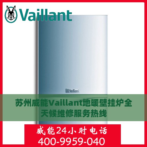 苏州威能Vaillant地暖壁挂炉全天候维修服务热线