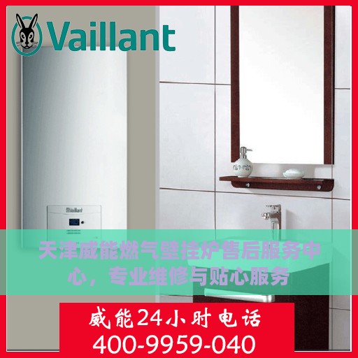 天津威能燃气壁挂炉售后服务中心，专业维修与贴心服务