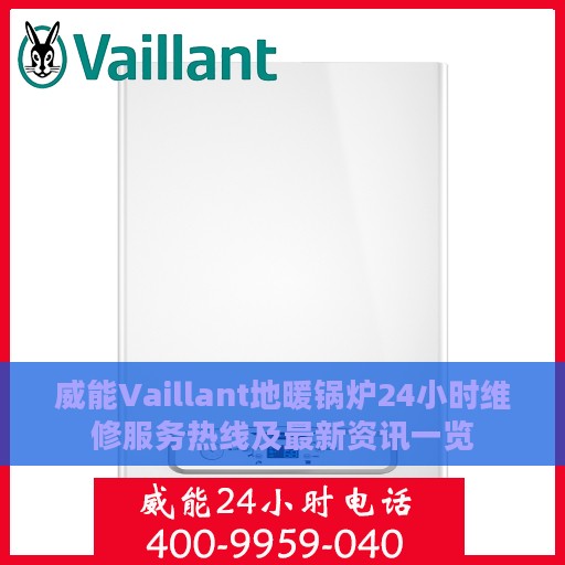 威能Vaillant地暖锅炉24小时维修服务热线及最新资讯一览