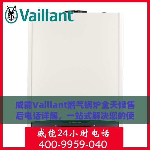 威能Vaillant燃气锅炉全天候售后电话详解，一站式解决您的使用疑问与需求