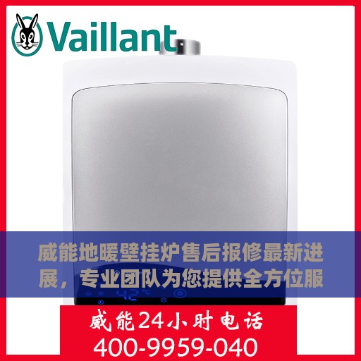 威能地暖壁挂炉售后报修最新进展，专业团队为您提供全方位服务支持