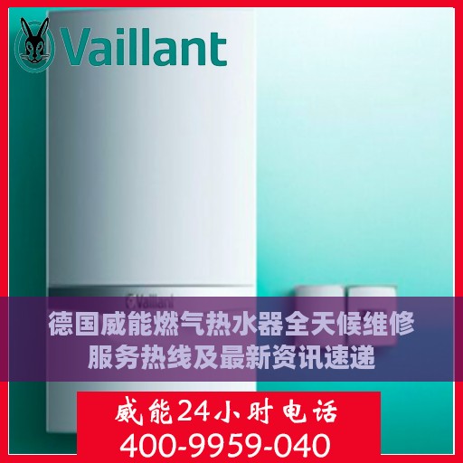 德国威能燃气热水器全天候维修服务热线及最新资讯速递