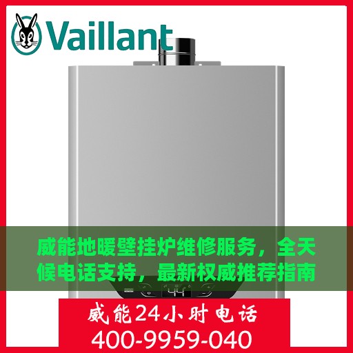 威能地暖壁挂炉维修服务，全天候电话支持，最新权威推荐指南