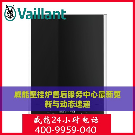 威能壁挂炉售后服务中心最新更新与动态速递