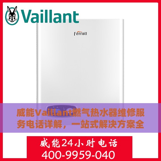 威能Vaillant燃气热水器维修服务电话详解，一站式解决方案全攻略
