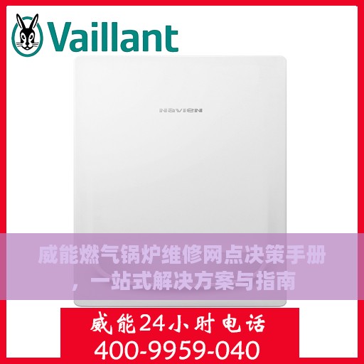 威能燃气锅炉维修网点决策手册，一站式解决方案与指南