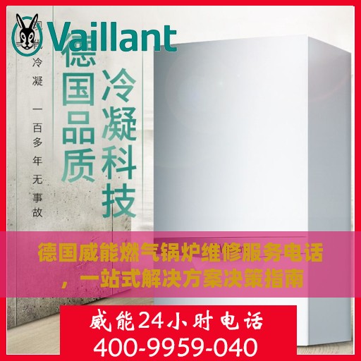 德国威能燃气锅炉维修服务电话，一站式解决方案决策指南