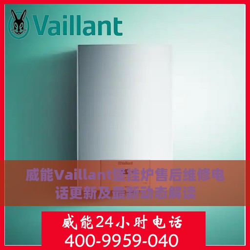 威能Vaillant壁挂炉售后维修电话更新及最新动态解读
