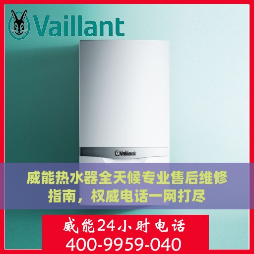 威能热水器全天候专业售后维修指南，权威电话一网打尽