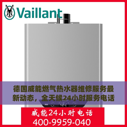德国威能燃气热水器维修服务最新动态，全天候24小时服务电话支持